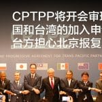 CPTPP将开会审理中国和台湾的加入申请，台方担心北京报复