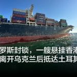 不顾俄罗斯封锁，一艘悬挂香港旗帜的货船离开乌克兰后抵达土耳其水域