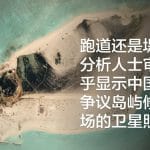 跑道还是堤坝? 分析人士审视似乎显示中国在有争议岛屿修建机场的卫星照片